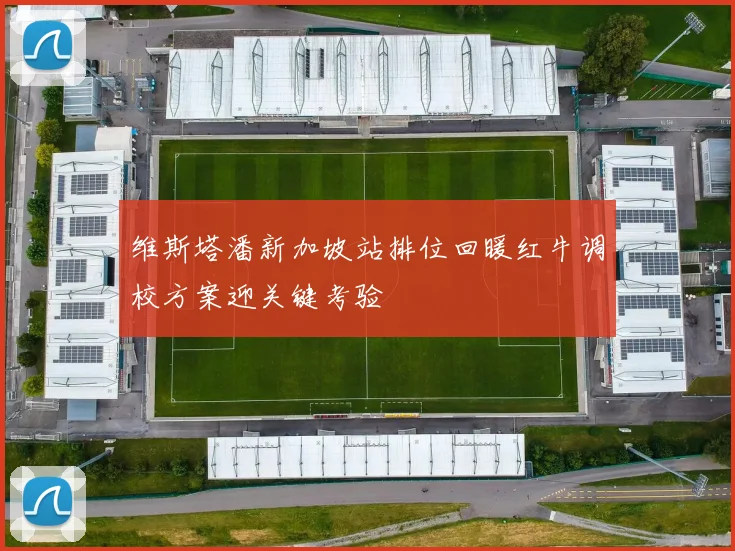 维斯塔潘新加坡站排位回暖红牛调校方案迎关键考验
