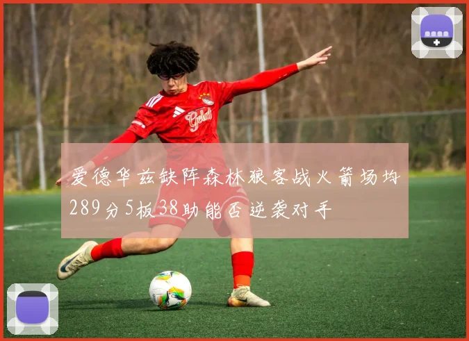 爱德华兹缺阵森林狼客战火箭场均289分5板38助能否逆袭对手