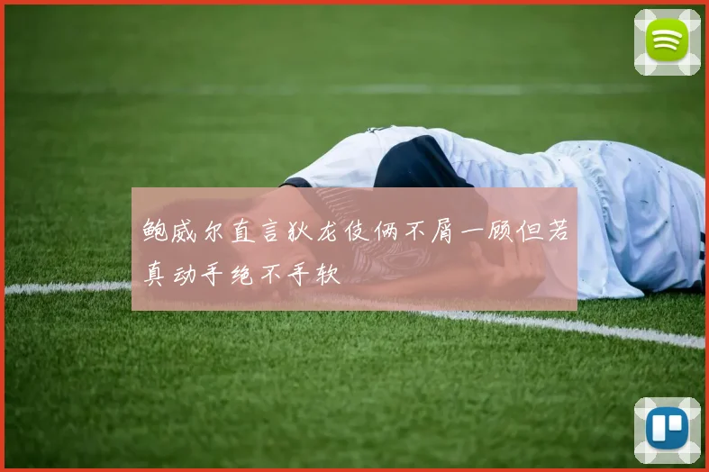 鲍威尔直言狄龙伎俩不屑一顾但若真动手绝不手软