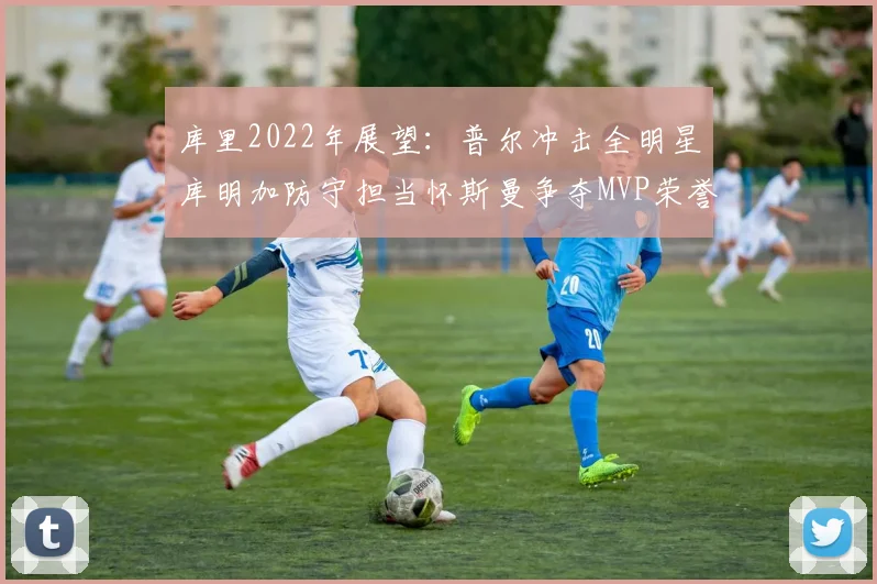 库里2022年展望：普尔冲击全明星库明加防守担当怀斯曼争夺MVP荣誉