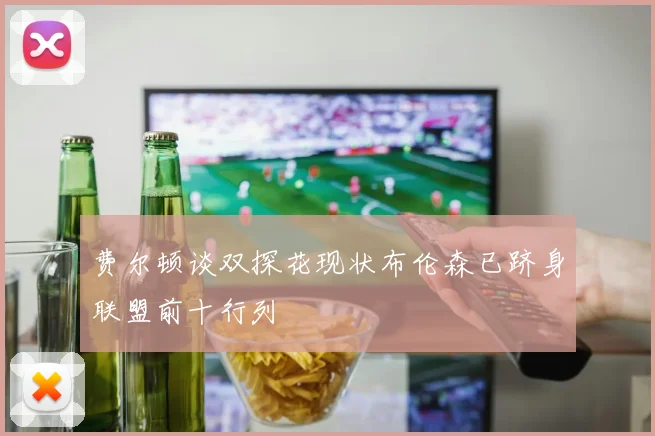 费尔顿谈双探花现状布伦森已跻身联盟前十行列