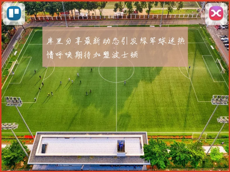 库里分享最新动态引发绿军球迷热情呼唤期待加盟波士顿