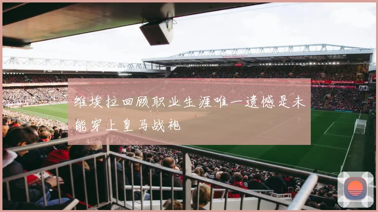 维埃拉回顾职业生涯唯一遗憾是未能穿上皇马战袍