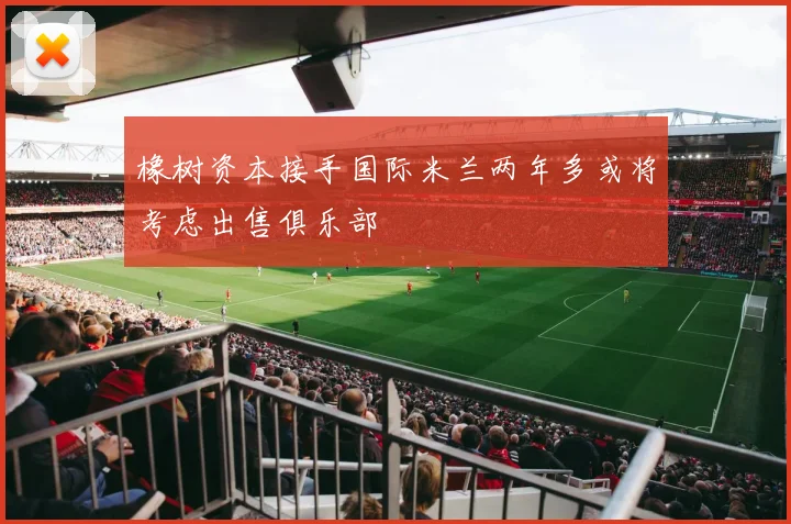 橡树资本接手国际米兰两年多或将考虑出售俱乐部