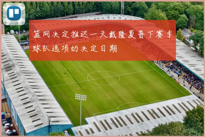 篮网决定推迟一天戴隆夏普下赛季球队选项的决定日期