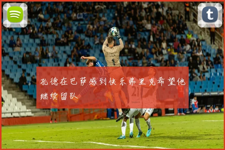 孔德在巴萨感到快乐弗里克希望他继续留队