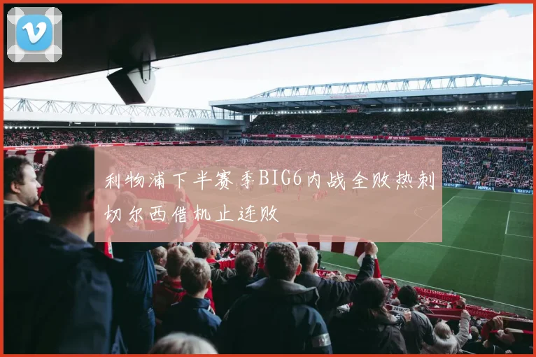 利物浦下半赛季BIG6内战全败热刺切尔西借机止连败